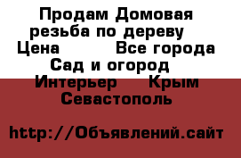 Продам Домовая резьба по дереву  › Цена ­ 500 - Все города Сад и огород » Интерьер   . Крым,Севастополь